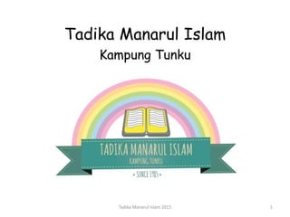 Tadika Manarul Islam
Kampung Tunku
1Tadika Manarul Islam 2015
 