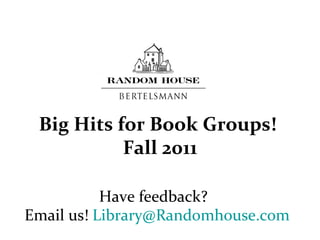 Email us!  [email_address]   Have feedback?  Big Hits for Book Groups!  Fall 2011 