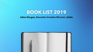 BOOK LIST 2019
Adam Morgan, Executive Creative Director, Adobe
 