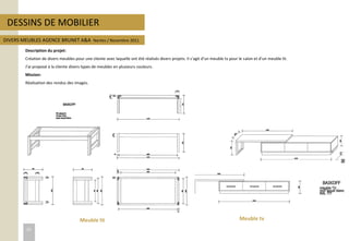 DESSINS DE MOBILIER
Description du projet:
Création de divers meubles pour une cliente avec laquelle ont été réalisés divers projets. Il s’agit d’un meuble tv pour le salon et d’un meuble lit.
J’ai proposé à la cliente divers types de meubles en plusieurs couleurs.
Mission:
Réalisation des rendus des images.
DIVERS MEUBLES AGENCE BRUNET A&A Nantes / Novembre 2011
Meuble lit Meuble tv
22
 