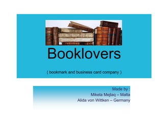 Booklovers
( bookmark and business card company )
Made by :
Mikela Mejlaq – Malta
Alida von Wittken – Germany
 