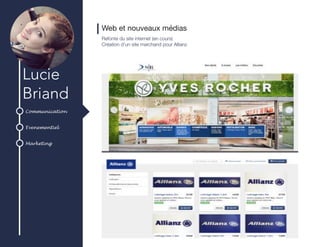 Communication
Evenementiel
Marketing
Lucie
Briand
Web et nouveaux médias
Refonte du site internet (en cours)
Création d’un site marchand pour Allianz
 
