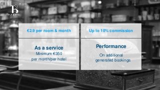As a service
Minimum €350
per month/per hotel
€2.9 per room & month Up to 10% commission
Performance
On additional
generated bookings
 