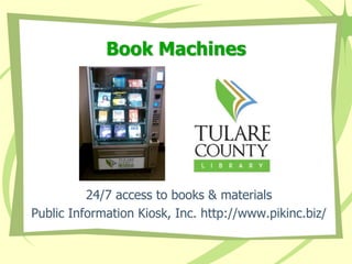 Book Machines 
24/7 access to books & materials 
Public Information Kiosk, Inc. http://www.pikinc.biz/ 
 