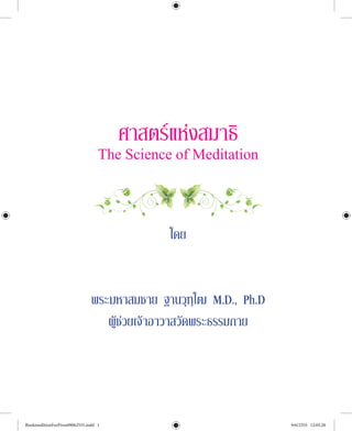 ศาสตร์แห่งสมาธิ
The Science of Meditation
โดย
พระมหาสมชาย ฐานวุฑฺโฒ M.D., Ph.D
ผู้ช่วยเจ้าอาวาสวัดพระธรรมกาย
BookmeditionForPress09062555.indd 1 9/6/2555 12:05:28
 