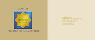 VEJA COMO OS
APARTAMENTOS DO MAJESTIC
TÊM O ESPAÇO PERFEITO
PARA A SUA FAMÍLIA.
4 Suítes de 143m2
a 169m2
e Coberturas de até 343m2
.
Plantas
PERFEITO EM CADA DETALHE.
 