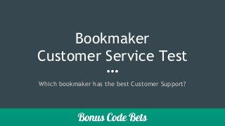 Bookmaker
Customer Service Test
Which bookmaker has the best Customer Support?
 