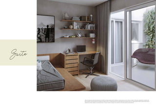 Suíte
Todas as perspectivas contidas neste material são meramente ilustrativas, podendo sofrer alterações, inclusive quanto à cor, forma, textura e tamanho. A decoração, equipamentos e mobiliários são
apenas sugestões, não fazendo parte das obrigações de entrega do imóvel. O empreendimento será executado obedecendo ao projeto executivo e às especificações contidas no Memorial Descritivo de
Acabamentos, devendo o disposto no memorial prevalecer em caso de conflito com qualquer outro material ou informação relativa ao empreendimento.
 