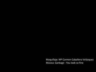 Maquillaje: Mª Carmen Caballero Velázquez
Música: Garbage - You look so fine
 