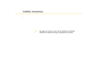 Les pages qui suivent ont pour but de présenter mes diverses
influences en matière de musique, de graphisme, de cinéma...
INTÉRÊTS, INFLUENCES...
 