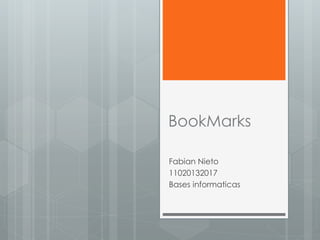 BookMarks
Fabian Nieto
11020132017
Bases informaticas
 