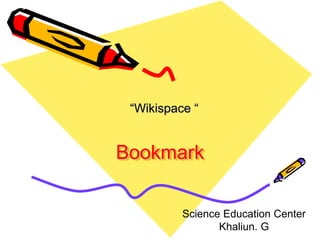 Bookmark
“Wikispace “
Science Education Center
Khaliun. G
 