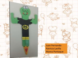 Juan Fernando
Patricia Laviña
Marea Pontaque
 