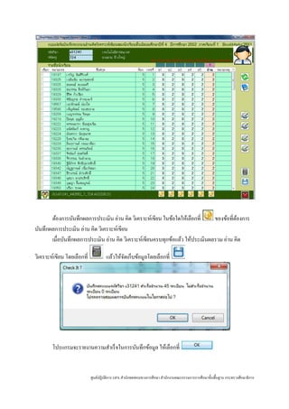 ต้องการบันทึกผลการประเมิน อ่าน คิด วิเคราะห์เขียน ในข้อใดให้เลือกที่     ของข้อที่ตองการ
                                                                                          ้
บันทึกผลการประเมิน อ่าน คิด วิเคราะห์เขียน
       เมื่อบันทึกผลการประเมิน อ่าน คิด วิเคราะห์เขียนครบทุกข้อแล้ว ให้ประเมินผลรวม อ่าน คิด

วิเคราะห์เขียน โดยเลือกที่            แล้วให้จดเก็บข้อมูลโดยเลือกที่
                                              ั




        โปรแกรมจะรายงานความสําเร็ จในการบันทึกข้อมูล ให้เลือกที่


                             ศูนย์ปฏิบติการ GPA สํานักทดสอบทางการศึกษา สํานักงานคณะกรรมการการศึกษาขั้นพื้นฐาน กระทรวงศึกษาธิ การ
                                      ั
 