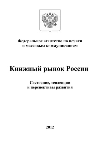 Федеральное агентство по печати
    и массовым коммуникациям




Книжный рынок России
       Состояние, тенденции
      и перспективы развития




               2012
 