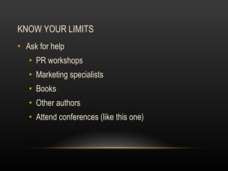 KNOW YOUR LIMITS Ask for help PR workshops Marketing specialists Books Other authors Attend conferences (like this one) 