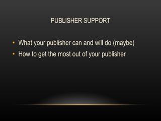 PUBLISHER SUPPORT What your publisher can and will do (maybe) How to get the most out of your publisher 