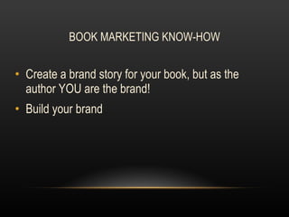 BOOK MARKETING KNOW-HOW Create a brand story for your book, but as the author YOU are the brand! Build your brand  