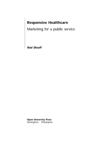 Responsive Healthcare
Marketing for a public service
Rod Sheaff
Open University Press
Buckingham · Philadelphia
 