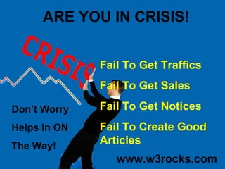 ARE YOU IN CRISIS! Fail To Get Traffics Fail To Get Sales Fail To Get Notices Fail To Create Good Articles Don’t Worry Helps In ON The Way! www.w3rocks.com 