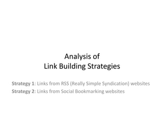 Analysis of Link Building Strategies  Strategy 1: Links from RSS (Really Simple Syndication) websites Strategy 2: Links from Social Bookmarking websites 