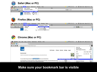 Safari (Mac or PC)Firefox (Mac or PC)Chrome (Mac or PC)Make sure your bookmark bar is visible