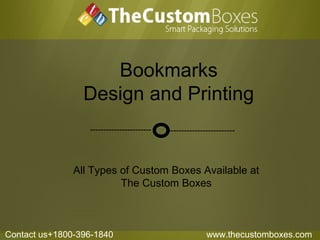 Bookmarks
Design and Printing
All Types of Custom Boxes Available at
The Custom Boxes
------------------------------------------------
Contact us+1800-396-1840 www.thecustomboxes.com
 
