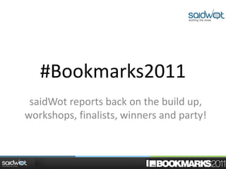 #Bookmarks2011
 saidWot reports back on the build up,
workshops, finalists, winners and party!
 