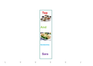 Tea
And
Sandwiches
Sara
┐ ┬ ┬ ┬ ┬ ┌┐ ┬ ┬ ┬ ┬ ┌
 