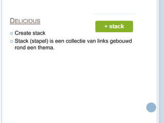 DELICIOUS
 Create stack
 Stack (stapel) is een collectie van links gebouwd
  rond een thema.
 