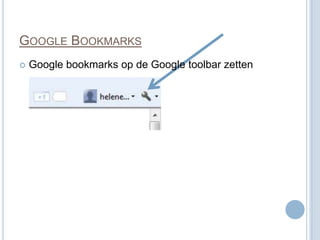 GOOGLE BOOKMARKS
   Google bookmarks op de Google toolbar zetten
 