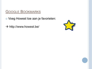 GOOGLE BOOKMARKS
   Voeg Howest toe aan je favorieten:

 http://www.howest.be/
 