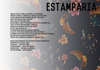 ESTAMPARIAtempo de rever os icones, os padroes, as inspiracoes
preferir o manual ao industrial, buscar o rustico e bruto,
acreditando no pequeno produtor que cria com a alma.
olhar para dentro, para o passado,
para o que esta proximo de nos,
que nos rodeia e nos e tao precioso dentro de nosso proprio lar.
ligar-se em culturas milenares, orientais,
contemplar a natureza em toda sua simples
beleza e suas cores de paz.
externar nossos anseios, empoderar ideologia,
utilizar-se do espaco urbano para fazer-se escutar,
relembrar velhos idolos que fazer as palavras terem forca na massa,
que cantavam o que nosso coracao sentia.
tempo de optar sempre pelo verdadeiro, sincero e real.
nossos direcionamentos para design de estampas seguem estes
sentimentos e palavras chave:
elementais - o rustico e bruto
a grande mansao - olhar para dentro
imperio do sol - contemplacao milenar
os novos urbanos - empoderamento
 