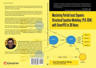 Partial least squares is a new approach in structural equation modeling that can pay
dividends when theory is scarce, correct model specifications are uncertain, and
predictive accuracy is paramount.
Marketers can use PLS to build models that measure latent variables such as
socioeconomic status, perceived quality, satisfaction, brand attitude, buying intention,
and customer loyalty. When applied correctly, PLS can be a great alternative to
existing covariance-based SEM approaches.
Dr. Ken Kwong-Kay Wong wrote this reference guide with graduate students and
marketing practitioners in mind. Coupled with business examples and downloadable
datasets for practice, the guide includes step-by-step guidelines for advanced PLS-
SEM procedures in SmartPLS, including: CTA-PLS, FIMIX-PLS, GoF (SRMR, dULS
, and
dG
), HCM, HTMT, IPMA, MICOM, PLS-MGA, PLS-POS, PLSc, and QEM.
Filled with useful illustrations to facilitate understanding, you’ll find this guide a
go-to tool when conducting marketing research.
“This book provides all the essentials in comprehending, assimilating, applying and explicitly
presenting sophisticated structured models in the most simplistic manner for a plethora of
Business and Non-Business disciplines.” — Professor Siva Muthaly, Dean of Faculty of
Business and Management at APU.
Dr. Ken Kwong-Kay Wong is an award-winning marketing
professor who has taught applied research for more
than fifteen years in higher education. He has trained
students on PLS-SEM in Canada, China, Finland, France,
South Korea, UAE, and Eastern Europe. His research
interests include luxury marketing, customer experience
management, and emerging research methods. He is also the
author of Avoiding Plagiarism, Approved Marketing Plans for New
Products and Services, CRM in Action, More Bucks Annually, and Putting a Stake in the
Ground: Strategies for Getting Your First Marketing Journal Article Published Successfully.
m
BUSINESS/ECONOMICS
U.S. $XX.XX
MasteringPartialLeastSquaresStructuralEquationModeling(PLS-SEM)withSmartPLSin38HoursWong
“PLS-SEM is a very robust and advanced technique that is well suited for prediction in
multi-equation econometric models. This easy-to-read book helps researchers apply various
statistical procedures in SmartPLS quickly in a step-by-step manner. I would highly recommend
it to all PLS-SEM user.”
— Prof. Dipak C. Jain
President (European) and Professor of Marketing, CEIBS
 