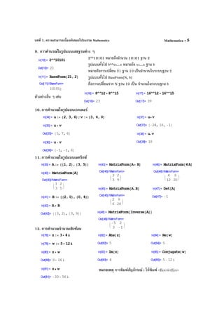 บทที่ 1. ความสามารถเบื้องต้นของโปรแกรม Mathematica Mathematica - 5
9. การคํานวณในรูปแบบเลขฐานต่าง ๆ
2^^10101 หมายถึงจํานวน 10101 ฐาน 2
รูปแบบทั่วไป b^^xx...x หมายถึง xx...x ฐาน b
หมายถึงการเปลี่ยน 21 ฐาน 10 เป็นจํานวนใบระบบฐาน 2
รูปแบบทั่วไป BaseForm[N, b]
คือการเปลี่ยนจาก N ฐาน 10 เป็น จํานวนในระบบฐาน b
ตัวอย่างอื่น ๆ เช่น
10. การคํานวณในรูปแบบเวกเตอร์
11. การคํานวณในรูปแบบเมทริกซ์
12. การคํานวณจํานวนเชิงซ้อน
หมายเหตุ การพิมพ์สัญลักษณ์ i ให้พิมพ์ <Ecs>ii<Ecs>
 
