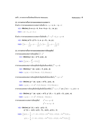 บทที่ 1. ความสามารถเบื้องต้นของโปรแกรม Mathematica Mathematica - 9
22. ความสามารถในการหาผลเฉลยของระบบสมการ
ตัวอย่าง การหาผลเฉลยของระบบสมการเชิงเส้น 2x + y = 4, 9x – 4y = 1
ตัวอย่าง การหาผลเฉลยของระบบสมการไม่เชิงเส้น 2
x + 2
y = 1, x – y = 0
23. ความสามารถในการหาผลเฉลยของสมการเชิงอนุพันธ์
การหาผลเฉลยของสมการเชิงอนุพันธ์ y′= 2
x
การหาผลเฉลยของสมการเชิงอนุพันธ์สามัญเชิงเส้นเอกพันธ์ y′′ + y = 0
การหาผลเฉลยของสมการเชิงอนุพันธ์สามัญเชิงเส้นไม่เอกพันธ์ y′′ + y = 2
x
การหาผลเฉลยสมการเชิงอนุพันธ์สามัญเชิงเส้นไม่เอกพันธ์ y′′ + y = 2
x และ y′(0) = –1, y(0) = 2
การหาผลเฉลยระบบสมการเชิงอนุพันธ์ x′ = x – y + 2
y′ = -x + y – 5
 