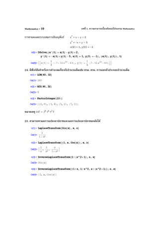 บทที่ 1. ความสามารถเบื้องต้นของโปรแกรม MathematicaMathematica - 10
การหาผลเฉลยระบบสมการเชิงอนุพันธ์ x′ = x – y + 2
y′ = -x + y – 5
x(0) = 1, y(0) = –1
24. มีฟังก์ชันสําหรับการคํานวณเกี่ยวกับจํานวนเต็มเช่น หรม. ครน. การแยกตัวประกอบจํานวนเต็ม
หมายเหตุ 10! = 8
2 4
3 2
5 7
25. สามารถหาผลการแปลงลาปลาซและผลการแปลงลาปลาซผกผันได้
 