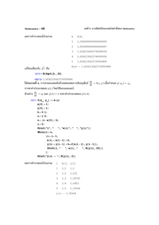 บทที่ 5. การเขียนโปรแกรมด้วยคําสั่งของ MathematicaMathematica – 68
ผลการทํางานของโปรแกรม
เปรียบเทียบกับ 2 คือ
โปรแกรมที่ 4. การหาผลเฉลยเชิงตัวเลขของสมการเชิงอนุพันธ์ dx
dy
= f(x, y) เมื่อกําหนด y( 0x ) = 0y
การหาค่าประมาณของ y(c) โดยวิธีของออยเลอร์
ตัวอย่าง dx
dy
= xy และ y(1) = 1 จงหาค่าประมาณของ y(1.5)
ผลการทํางานของโปรแกรม
 