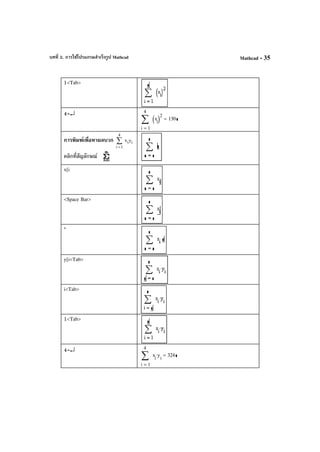 บทที่ 2. การใช้โปรแกรมสําเร็จรูป Mathcad Mathcad - 35
1<Tab>
4=↵
1
4
i
x
i( )2
∑
=
130=
การพิมพ์เพื่อหาผลบวก ii
4
1i
yx∑
=
คลิกที่สัญลักษณ์
x[i
<Space Bar>
*
y[i<Tab>
i<Tab>
1<Tab>
4=↵
1
4
i
x
i
y
i
⋅∑
=
324=
 