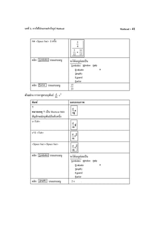 บทที่ 2. การใช้โปรแกรมสําเร็จรูป Mathcad Mathcad - 41
กด <Space bar> 3 ครั้ง
คลิก บนแถบเมนู จะได้เมนูย่อยเป็น
คลิก บนแถบเมนู 15
23
ตัวอย่าง การหาสูตรอนุพันธ์ dx
d 2
x
พิมพ์ ผลบนจอภาพ
?
หมายเหตุ ? เป็น Shortcut ของ
สัญลักษณ์อนุพันธ์อันดับหนึ่ง
x<Tab>
x^2 <Tab>
<Space bar><Space bar>
คลิก บนแถบเมนู จะได้เมนูย่อยเป็น
คลิก บนแถบเมนู 2 x⋅ .
 