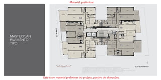 MASTERPLAN
PAVIMENTO
TIPO
1- Os revestimentos internos das unidades serão executados conforme previsto no Memorial Descritivo.
2- As cotas foram definidas pelos limites das paredes internas, podendo variar no decorrer da obra por necessidades técnicas.
3- Os projetos de estrutura e instalações poderão ser revisados por necessidades técnicas e exigências legais.
4- A planta poderá sofrer variações decorrentes de necessidades técnicas e do atendimento a posturas municipais e concessionárias públicas.
5- O ar condicionado poderá ser tipo bi-split. A sua localização poderá ser alterada por necessidades técnicas.
6- As medidas poderão sofrer variação não superior a 5%, conforme Legislação vigente.
Material preliminar
Este é um material preliminar do projeto, passivo de alterações.
 
