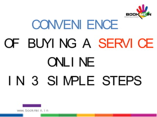 CONVENI ENCE
OF BUYI NG A SERVI CE
ONLI NE
I N 3 SI MPLE STEPS
www. bookmei n. i n
 