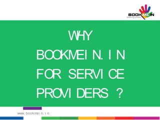 WHY
BOOKMEI N. I N
FOR SERVI CE
PROVI DERS ?
www. bookmei n. i n
 