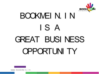 BOOKMEI N. I N
I S A
GREAT BUSI NESS
OPPORTUNI TY
www. bookmei n. i n
 