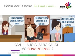 CAN I BUY A SERVI CE AT
MY CONVI NI ENCE ?
Consi der t hese s i t ua t i ons …
www. bookmei n. i n
 