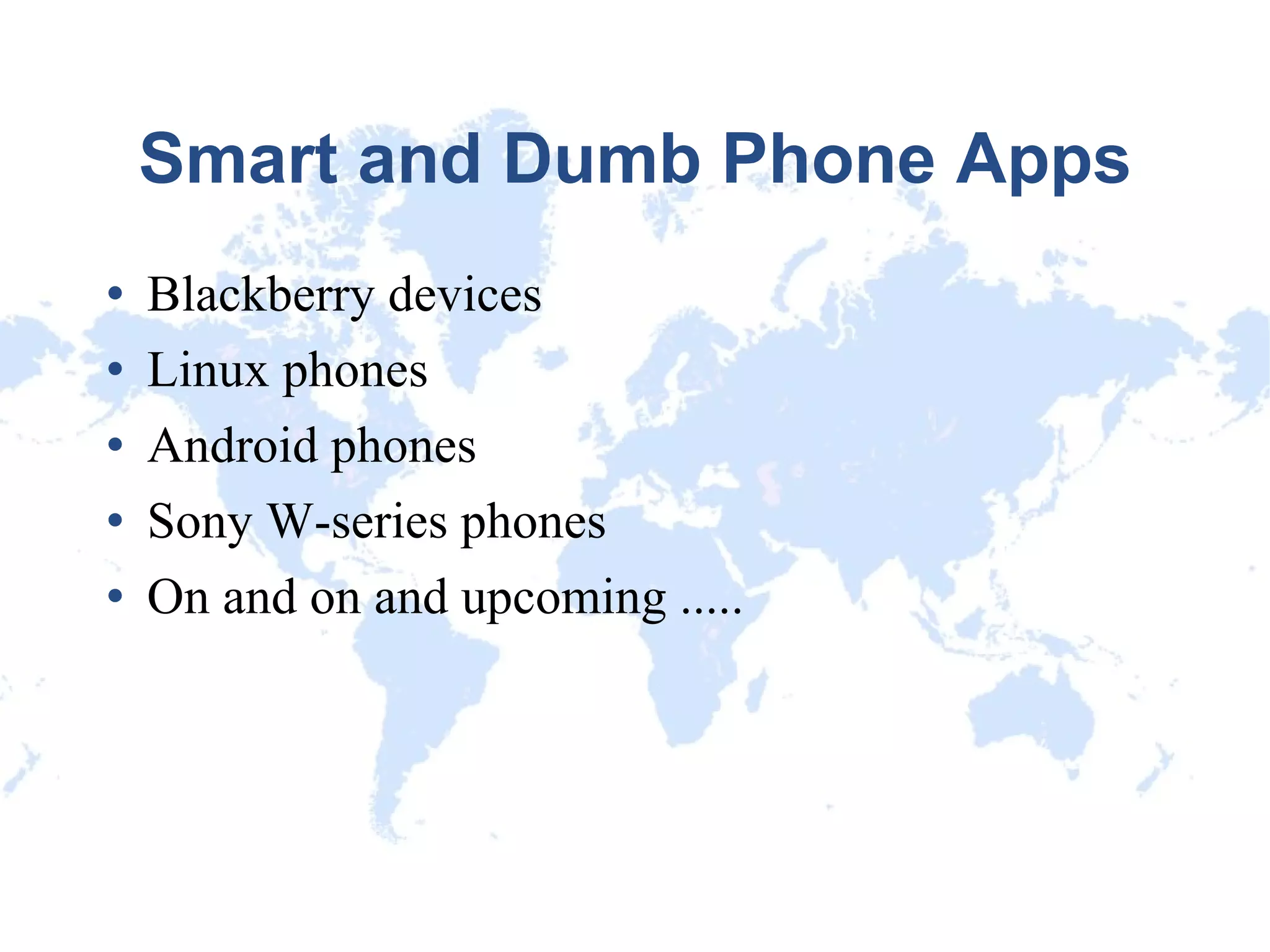Smart and Dumb Phone Apps Blackberry devices Linux phones Android phones Sony W-series phones On and on and upcoming ..... 