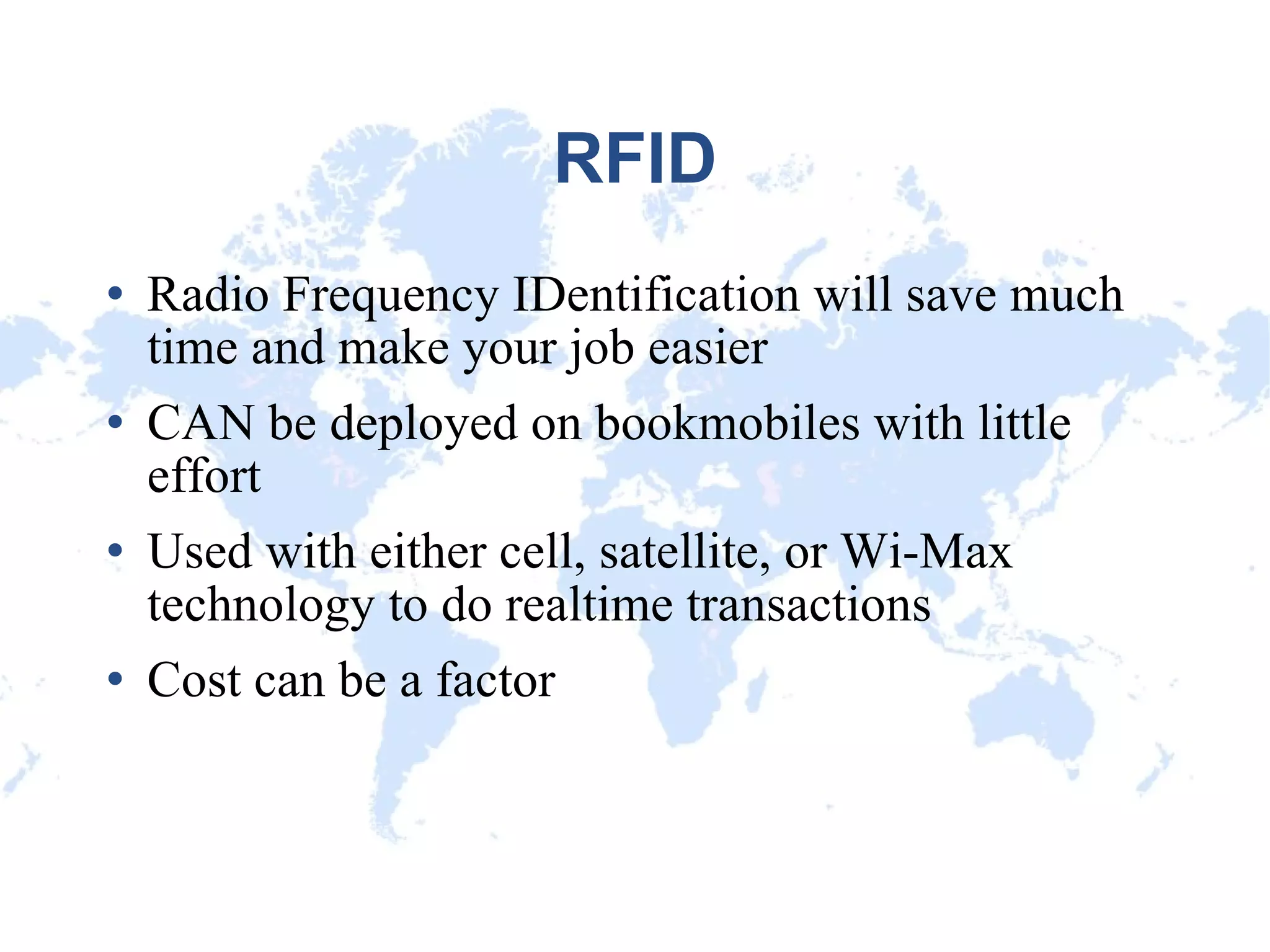 RFID Radio Frequency IDentification will save much time and make your job easier CAN be deployed on bookmobiles with little effort Used with either cell, satellite, or Wi-Max technology to do realtime transactions Cost can be a factor 