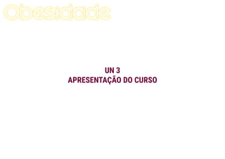 UN 3
APRESENTAÇÃO DO CURSO
 