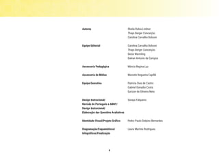 4
Autores		 Sheila Rubia Lindner
		 Thays Berger Conceição
		 Carolina Carvalho Bolsoni
Equipe Editorial	 Carolina Carvalho Bolsoni
		 Thays Berger Conceição
		 Deise Warmling
		 Dalvan Antonio de Campos
Assessoria Pedagógica	 Márcia Regina Luz
Assessoria de Mídias	 Marcelo Nogueira Capillé
Equipe Executiva	 Patricia Dias de Castro
		 Gabriel Donadio Costa
		 Eurizon de Oliveira Neto
Design Instrucional/ 	 Soraya Falqueiro
Revisão de Português e ABNT/	
Design Instrucional/
Elaboração das Questões Avaliativas	
Identidade Visual/Projeto Gráfico 	 Pedro Paulo Delpino Bernardes
Diagramação/Esquemáticos/	 Laura Martins Rodrigues
Infográficos/Finalização 	
 