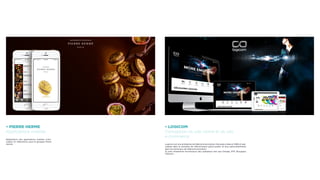 • PIERRE HERME
Applications mobiles
Réalisations des applications mobiles «Cho-
colats» et «Macarons» pour le groupes Pierre
Hermé.
• LOGICOM
Conception du site vitrine et du site
e-commerce
Logicom est une entreprise de télécommunications française créée en 1993 et spé-
cialisée dans le domaine de l’électronique grand public et plus particulièrement
dans les terminaux de télécommunication.
Ils sont notamment fournisseurs des opérateurs tels que Orange, SFR, Bouygues
Télecom ...
 